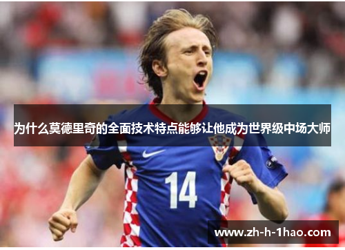 为什么莫德里奇的全面技术特点能够让他成为世界级中场大师