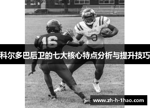 科尔多巴后卫的七大核心特点分析与提升技巧