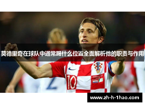 莫德里奇在球队中通常踢什么位置全面解析他的职责与作用