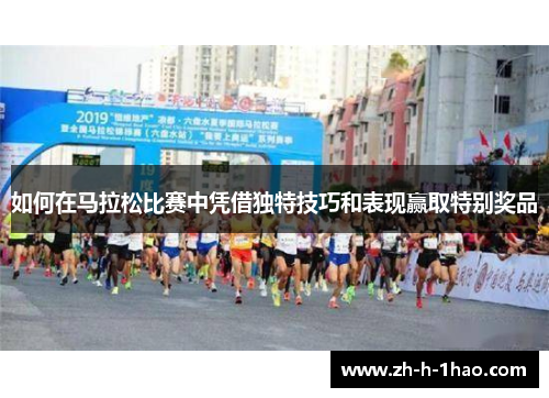如何在马拉松比赛中凭借独特技巧和表现赢取特别奖品 如何在马拉松比赛中凭借独特技巧和表现赢取特别奖品