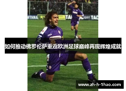如何推动佛罗伦萨重返欧洲足球巅峰再现辉煌成就