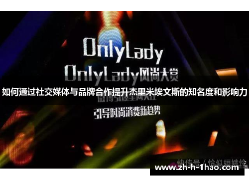 如何通过社交媒体与品牌合作提升杰里米埃文斯的知名度和影响力 如何通过社交媒体与品牌合作提升杰里米埃文斯的知名度和影响力