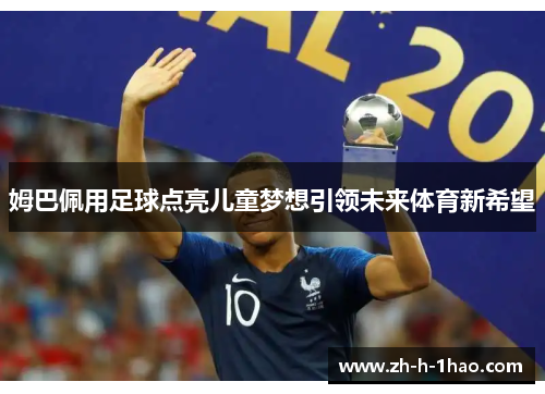 姆巴佩用足球点亮儿童梦想引领未来体育新希望 姆巴佩用足球点亮儿童梦想引领未来体育新希望