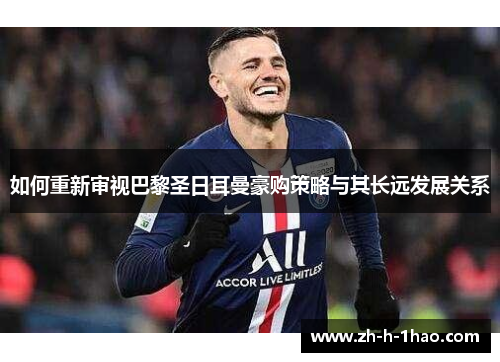 如何重新审视巴黎圣日耳曼豪购策略与其长远发展关系 如何重新审视巴黎圣日耳曼豪购策略与其长远发展关系