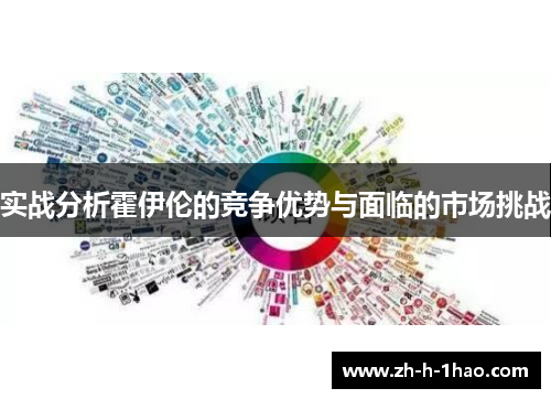 实战分析霍伊伦的竞争优势与面临的市场挑战 实战分析霍伊伦的竞争优势与面临的市场挑战