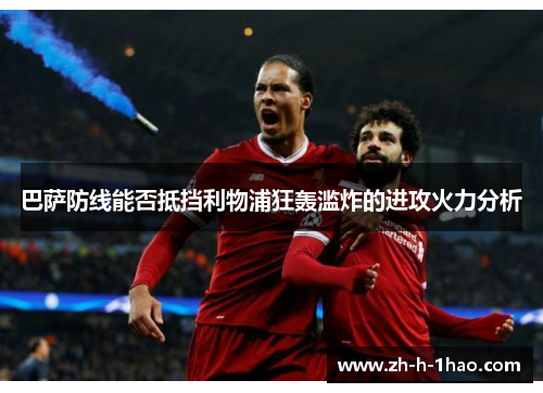 巴萨防线能否抵挡利物浦狂轰滥炸的进攻火力分析
