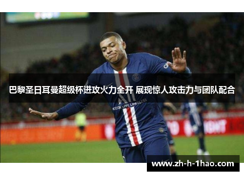 巴黎圣日耳曼超级杯进攻火力全开 展现惊人攻击力与团队配合
