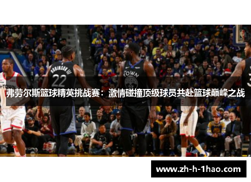 弗劳尔斯篮球精英挑战赛:激情碰撞顶级球员共赴篮球巅峰之战 弗劳尔斯篮球精英挑战赛:激情碰撞顶级球员共赴篮球巅峰之战
