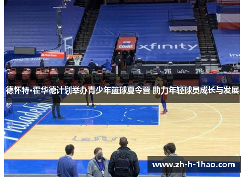 德怀特·霍华德计划举办青少年篮球夏令营 助力年轻球员成长与发展 德怀特·霍华德计划举办青少年篮球夏令营 助力年轻球员成长与发展