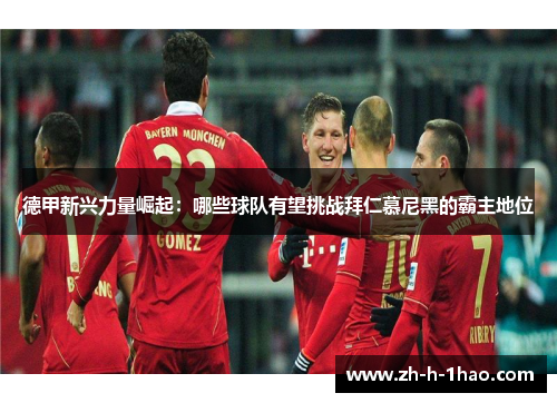 德甲新兴力量崛起:哪些球队有望挑战拜仁慕尼黑的霸主地位 德甲新兴力量崛起:哪些球队有望挑战拜仁慕尼黑的霸主地位