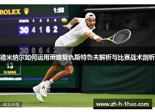 德米纳尔如何运用策略复仇斯特鲁夫解析与比赛战术剖析 德米纳尔如何运用策略复仇斯特鲁夫解析与比赛战术剖析