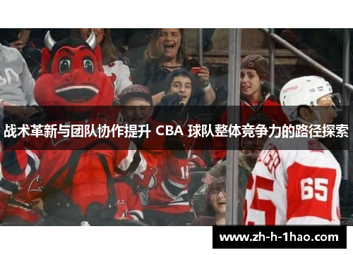 战术革新与团队协作提升 CBA 球队整体竞争力的路径探索