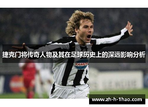 捷克门将传奇人物及其在足球历史上的深远影响分析 捷克门将传奇人物及其在足球历史上的深远影响分析