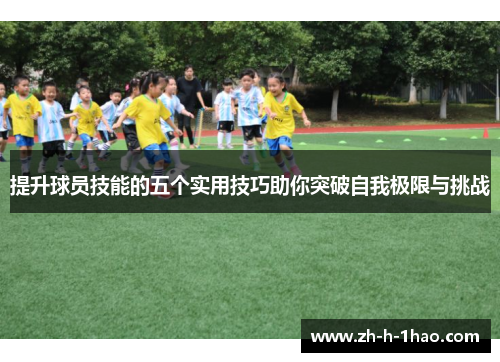 提升球员技能的五个实用技巧助你突破自我极限与挑战 提升球员技能的五个实用技巧助你突破自我极限与挑战