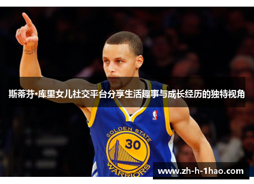 斯蒂芬·库里女儿社交平台分享生活趣事与成长经历的独特视角 斯蒂芬·库里女儿社交平台分享生活趣事与成长经历的独特视角