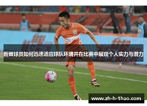 新晋球员如何迅速适应球队环境并在比赛中展现个人实力与潜力 新晋球员如何迅速适应球队环境并在比赛中展现个人实力与潜力