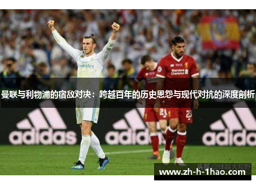 曼联与利物浦的宿敌对决:跨越百年的历史恩怨与现代对抗的深度剖析 曼联与利物浦的宿敌对决:跨越百年的历史恩怨与现代对抗的深度剖析