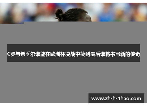 C罗与希季尔谁能在欧洲杯决战中笑到最后谁将书写新的传奇
