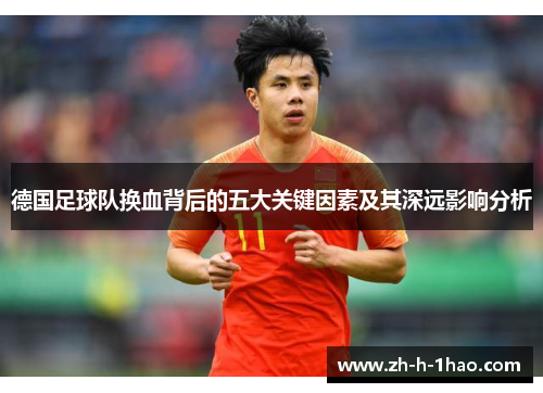 德国足球队换血背后的五大关键因素及其深远影响分析