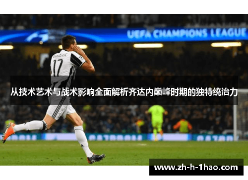 从技术艺术与战术影响全面解析齐达内巅峰时期的独特统治力