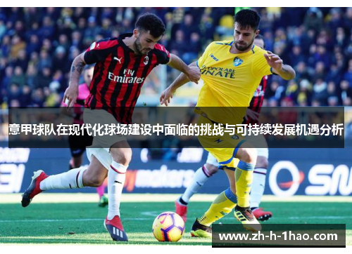 意甲球队在现代化球场建设中面临的挑战与可持续发展机遇分析