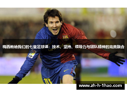 梅西教给我们的七堂足球课：技术、坚持、领导力与团队精神的完美融合