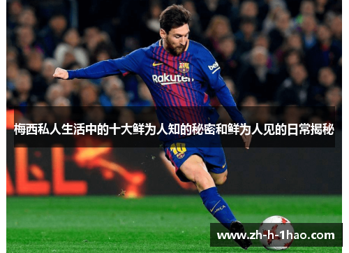 梅西私人生活中的十大鲜为人知的秘密和鲜为人见的日常揭秘