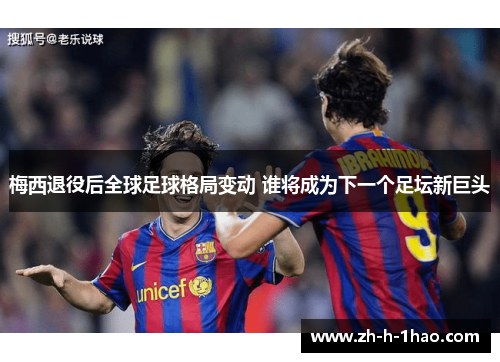 梅西退役后全球足球格局变动 谁将成为下一个足坛新巨头