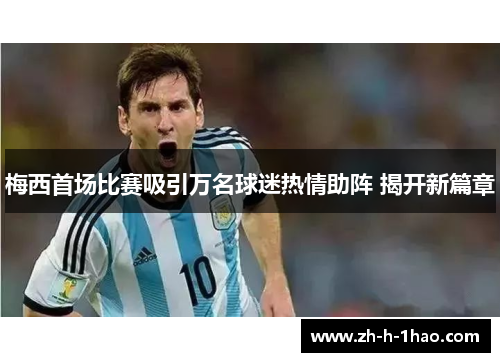 梅西首场比赛吸引万名球迷热情助阵 揭开新篇章