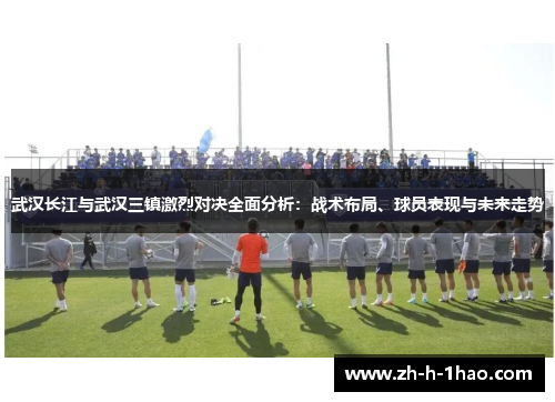 武汉长江与武汉三镇激烈对决全面分析：战术布局、球员表现与未来走势
