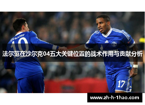 法尔范在沙尔克04五大关键位置的战术作用与贡献分析