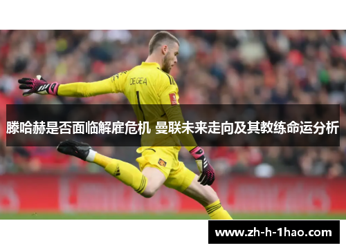 滕哈赫是否面临解雇危机 曼联未来走向及其教练命运分析 滕哈赫是否面临解雇危机 曼联未来走向及其教练命运分析