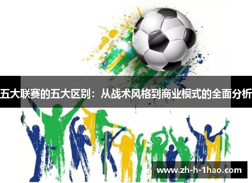 五大联赛的五大区别:从战术风格到商业模式的全面分析 五大联赛的五大区别:从战术风格到商业模式的全面分析