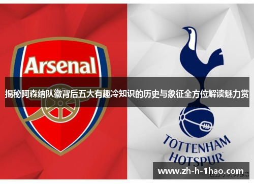揭秘阿森纳队徽背后五大有趣冷知识的历史与象征全方位解读魅力赏 揭秘阿森纳队徽背后五大有趣冷知识的历史与象征全方位解读魅力赏