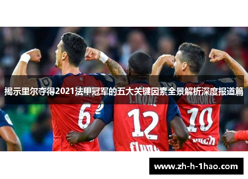揭示里尔夺得2021法甲冠军的五大关键因素全景解析深度报道篇 揭示里尔夺得2021法甲冠军的五大关键因素全景解析深度报道篇