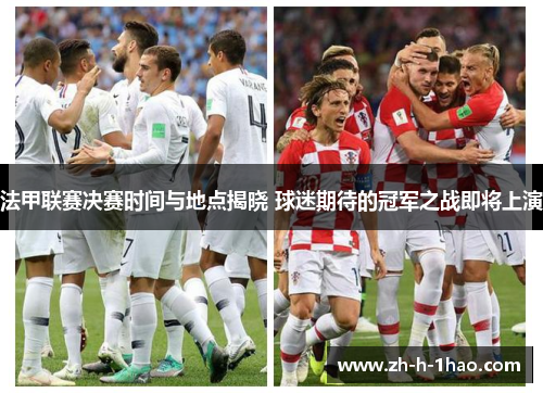 法甲联赛决赛时间与地点揭晓 球迷期待的冠军之战即将上演