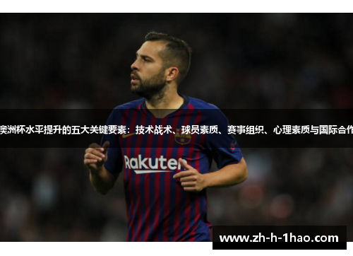 澳洲杯水平提升的五大关键要素:技术战术、球员素质、赛事组织、心理素质与国际合作 澳洲杯水平提升的五大关键要素:技术战术、球员素质、赛事组织、心理素质与国际合作