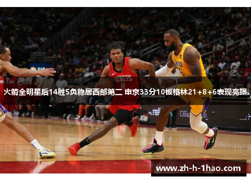 火箭全明星后14胜5负稳居西部第二 申京33分10板格林21+8+6表现亮眼 火箭全明星后14胜5负稳居西部第二 申京33分10板格林21+8+6表现亮眼