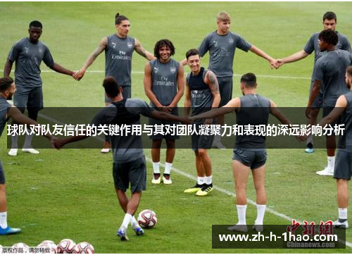 球队对队友信任的关键作用与其对团队凝聚力和表现的深远影响分析