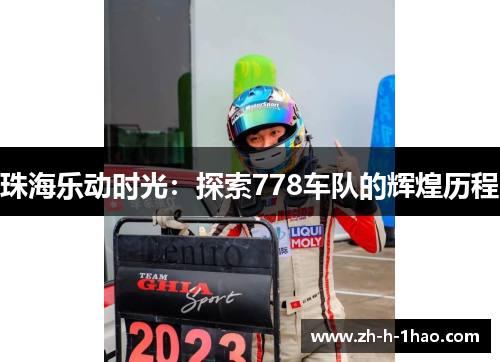 珠海乐动时光:探索778车队的辉煌历程 珠海乐动时光:探索778车队的辉煌历程