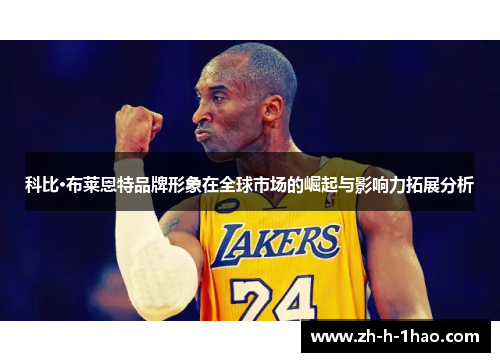 科比·布莱恩特品牌形象在全球市场的崛起与影响力拓展分析