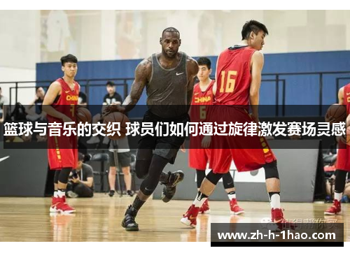 篮球与音乐的交织 球员们如何通过旋律激发赛场灵感