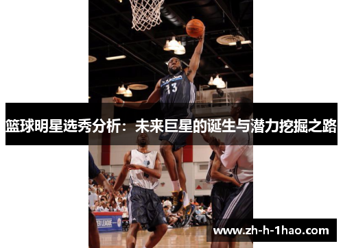 篮球明星选秀分析：未来巨星的诞生与潜力挖掘之路
