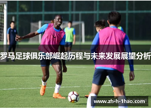 罗马足球俱乐部崛起历程与未来发展展望分析