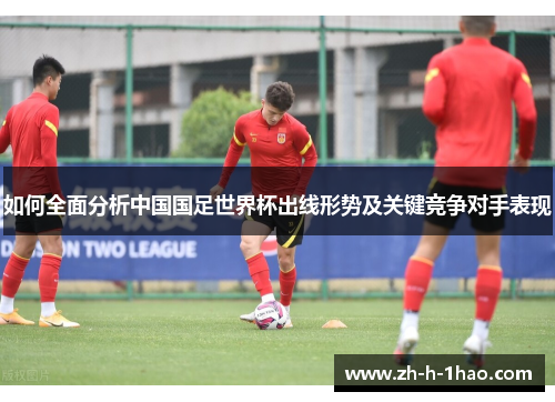 如何全面分析中国国足世界杯出线形势及关键竞争对手表现