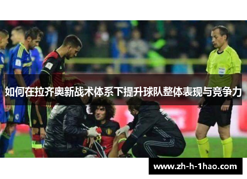 如何在拉齐奥新战术体系下提升球队整体表现与竞争力