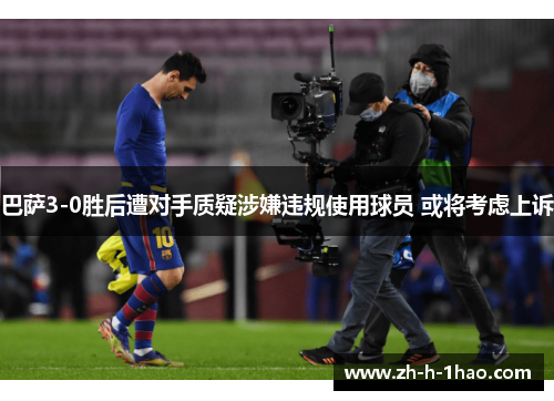 巴萨3-0胜后遭对手质疑涉嫌违规使用球员 或将考虑上诉