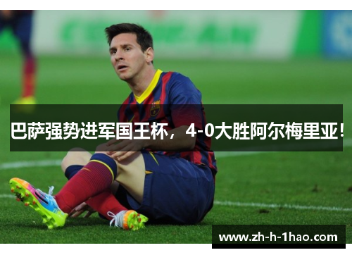 巴萨强势进军国王杯,4-0大胜阿尔梅里亚! 巴萨强势进军国王杯,4-0大胜阿尔梅里亚!