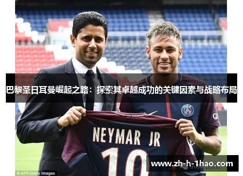 巴黎圣日耳曼崛起之路:探索其卓越成功的关键因素与战略布局 巴黎圣日耳曼崛起之路:探索其卓越成功的关键因素与战略布局