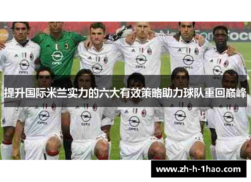 提升国际米兰实力的六大有效策略助力球队重回巅峰 提升国际米兰实力的六大有效策略助力球队重回巅峰